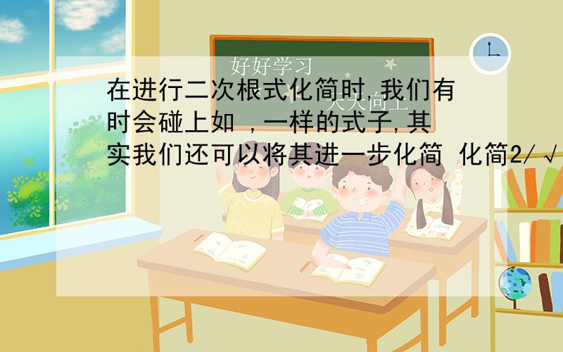 在进行二次根式化简时,我们有时会碰上如 ,一样的式子,其实我们还可以将其进一步化简 化简2/√5+√3