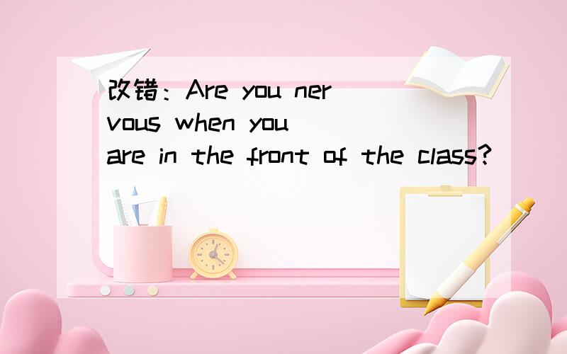 改错：Are you nervous when you are in the front of the class?