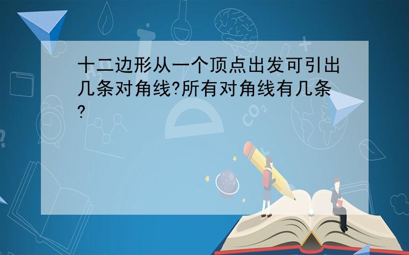 十二边形从一个顶点出发可引出几条对角线?所有对角线有几条?