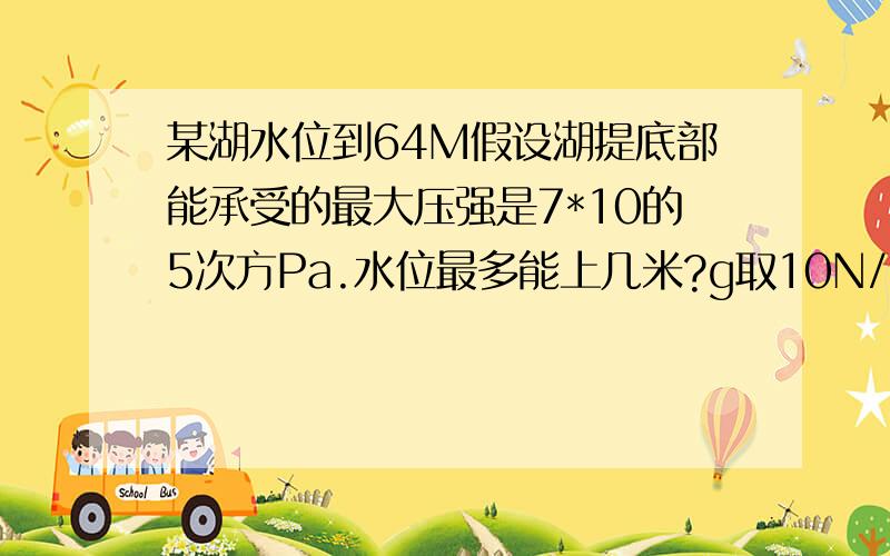 某湖水位到64M假设湖提底部能承受的最大压强是7*10的5次方Pa.水位最多能上几米?g取10N/kg