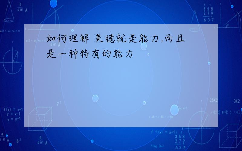 如何理解 美德就是能力,而且是一种特有的能力