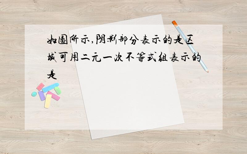 如图所示,阴影部分表示的是区域可用二元一次不等式组表示的是