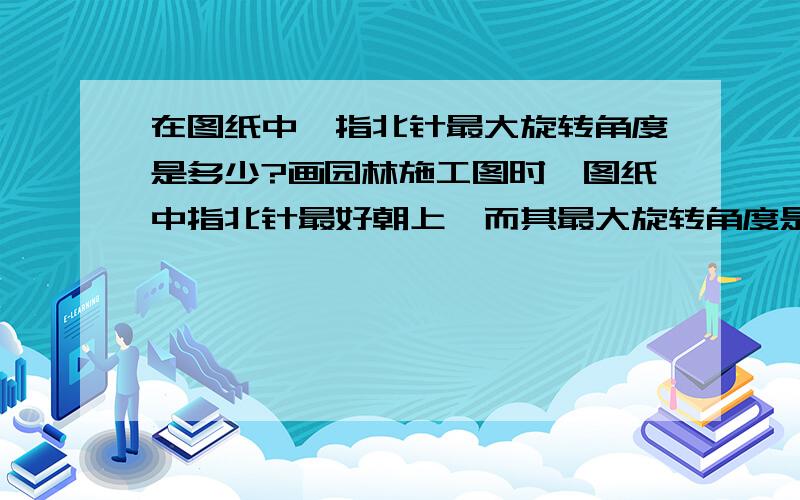 在图纸中,指北针最大旋转角度是多少?画园林施工图时,图纸中指北针最好朝上,而其最大旋转角度是多少?