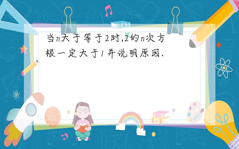 当n大于等于2时,2的n次方根一定大于1并说明原因.