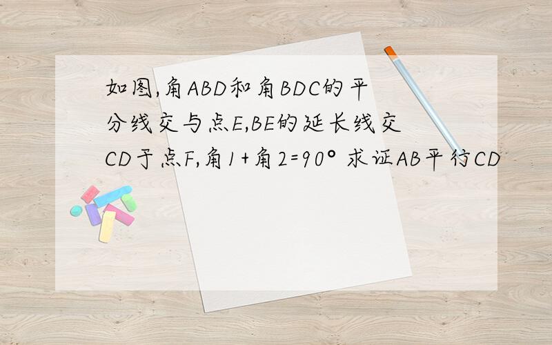 如图,角ABD和角BDC的平分线交与点E,BE的延长线交CD于点F,角1+角2=90° 求证AB平行CD