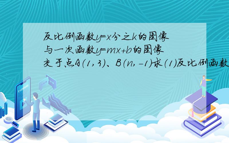 反比例函数y＝x分之k的图像与一次函数y＝mx＋b的图像交于点A（1,3）、B（n,-1）求（1）反比例函数与一次函数的解析式（2）根据图像回答：当x取什么值时,反比例函数的值大于一次函数的值