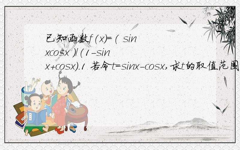 已知函数f(x)=( sinxcosx )/(1-sinx+cosx).1 若令t=sinx-cosx,求t的取值范围2 求f(x)的最大值,最小值及取得最值时相应的x值这个...