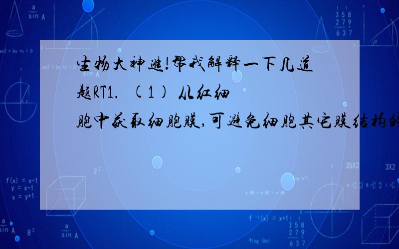 生物大神进!帮我解释一下几道题RT1.  (1) 从红细胞中获取细胞膜,可避免细胞其它膜结构的污染   (2) 有些腺泡细胞合成的分泌蛋白可被用于动物细胞培养技术中以上两句是对的,帮忙解释一下2.