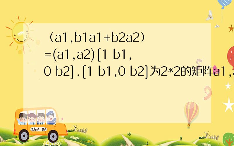 （a1,b1a1+b2a2）=(a1,a2)[1 b1,0 b2].[1 b1,0 b2]为2*2的矩阵a1,a2和a1,b1a1+b2a2线性无关,怎么推出矩阵[1 b1,0 b2]线性无关