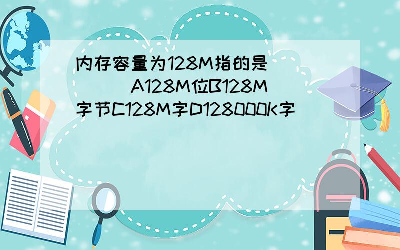 内存容量为128M指的是_____A128M位B128M字节C128M字D128000K字