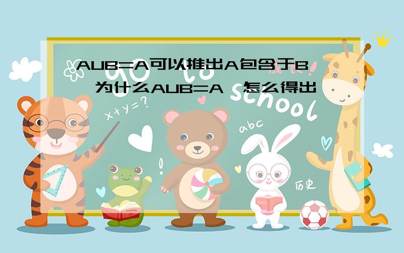 AUB=A可以推出A包含于B,为什么AUB=A,怎么得出,