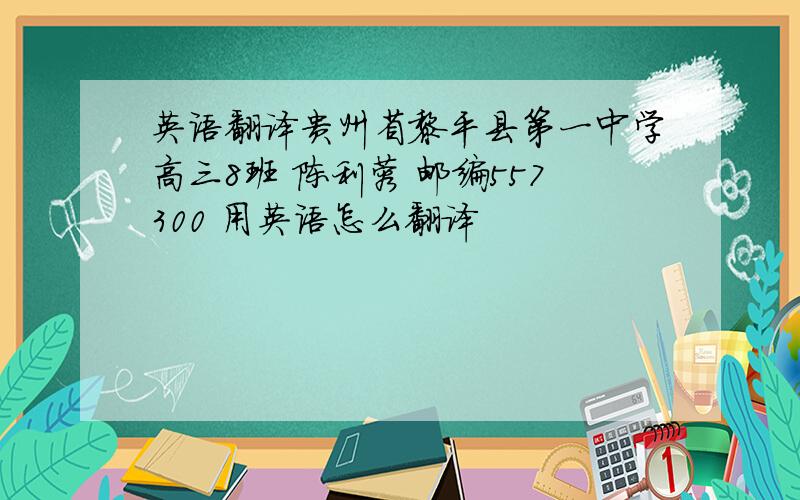 英语翻译贵州省黎平县第一中学高三8班 陈利蓉 邮编557300 用英语怎么翻译