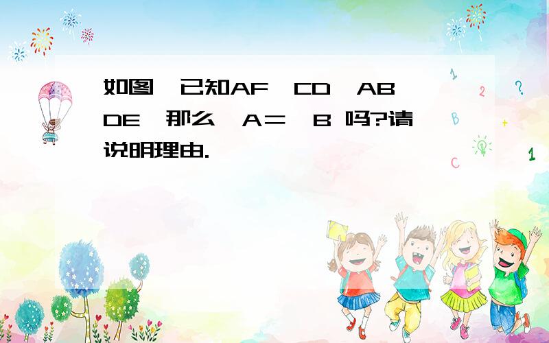 如图,已知AF‖CD,AB‖DE,那么∠A＝∠B 吗?请说明理由.