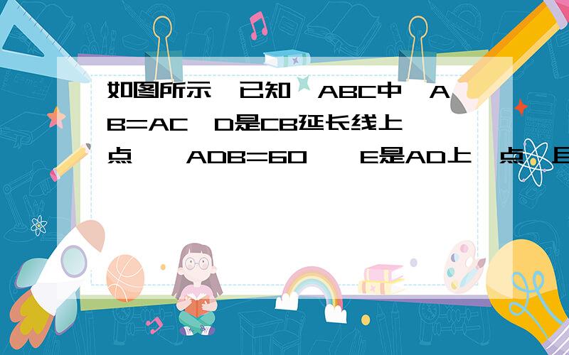 如图所示,已知△ABC中,AB=AC,D是CB延长线上一点,∠ADB=60°,E是AD上一点,且DE=DB,求证：AC=BE+BC