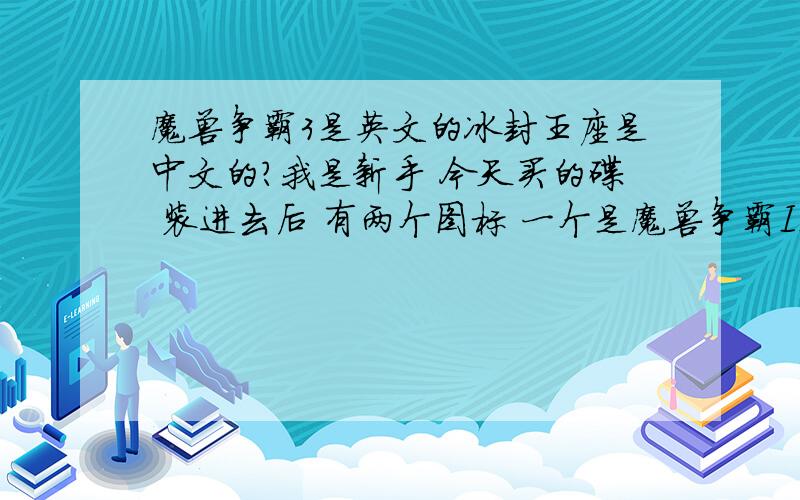 魔兽争霸3是英文的冰封王座是中文的?我是新手 今天买的碟 装进去后 有两个图标 一个是魔兽争霸III（图标是个兽人） 一个是魔兽争霸3冰封王座 那个兽人图标的进去后是中文的 但是说话和