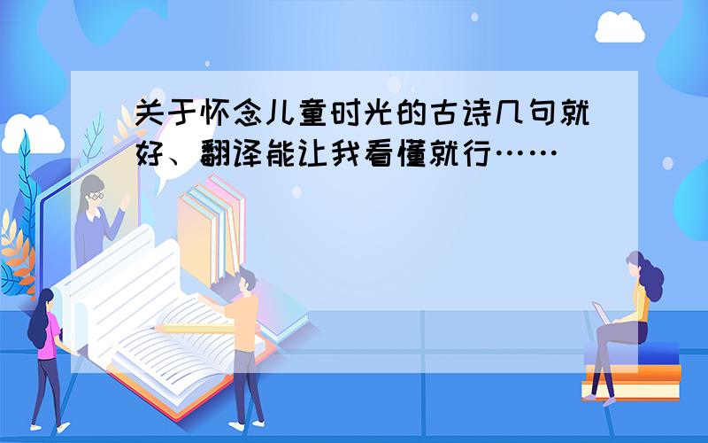 关于怀念儿童时光的古诗几句就好、翻译能让我看懂就行……