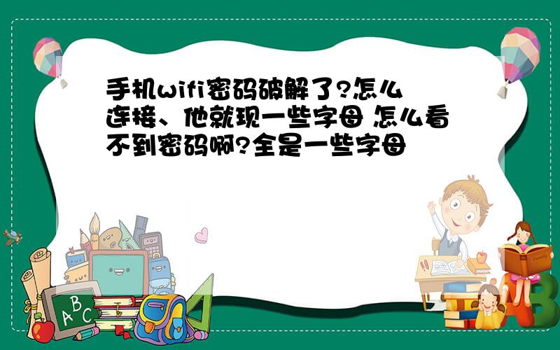 手机wifi密码破解了?怎么连接、他就现一些字母 怎么看不到密码啊?全是一些字母