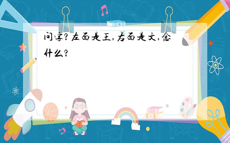 问字?左面是王,右面是文,念什么?