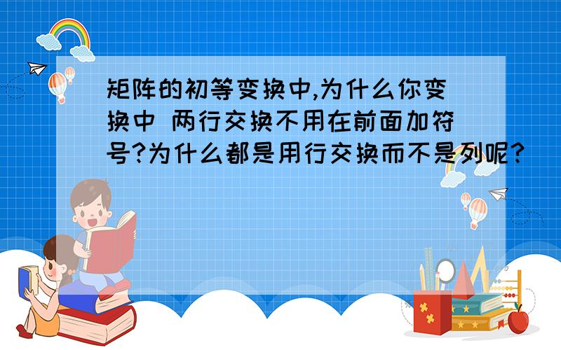 矩阵的初等变换中,为什么你变换中 两行交换不用在前面加符号?为什么都是用行交换而不是列呢?