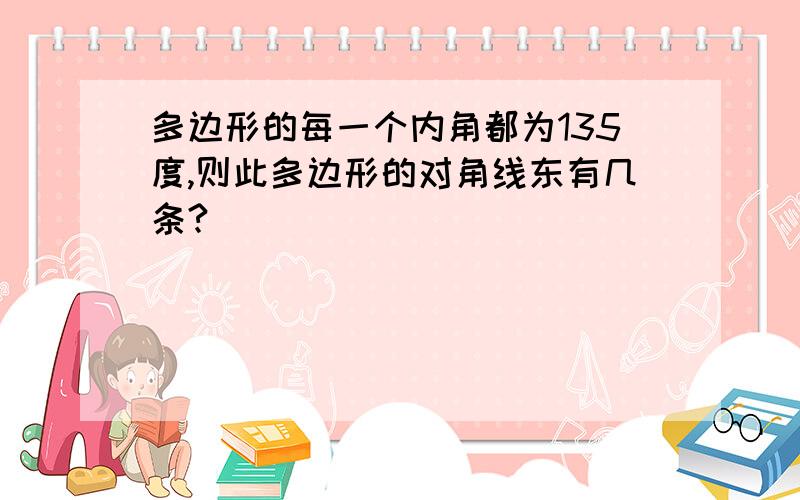 多边形的每一个内角都为135度,则此多边形的对角线东有几条?