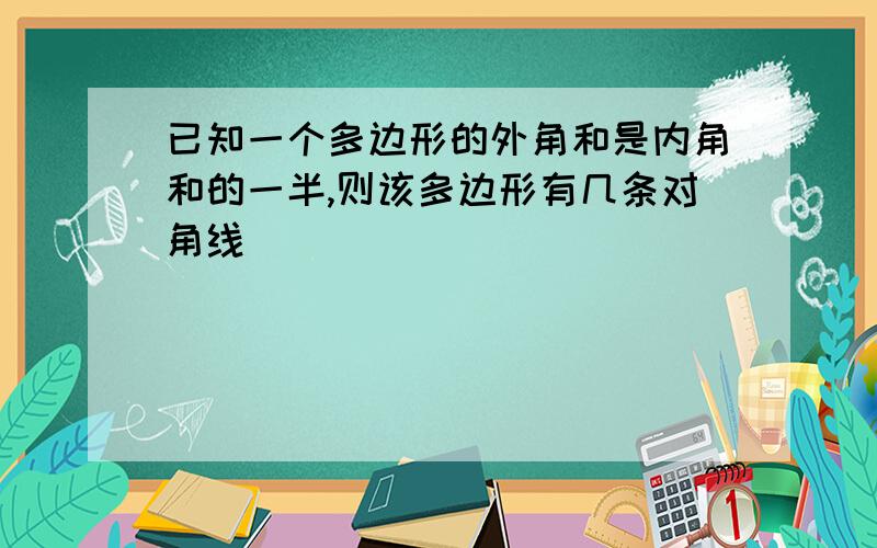 已知一个多边形的外角和是内角和的一半,则该多边形有几条对角线