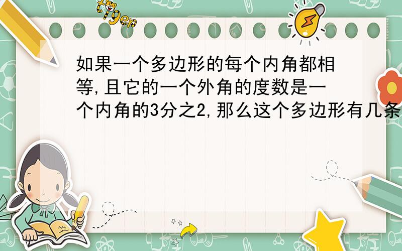 如果一个多边形的每个内角都相等,且它的一个外角的度数是一个内角的3分之2,那么这个多边形有几条对角线