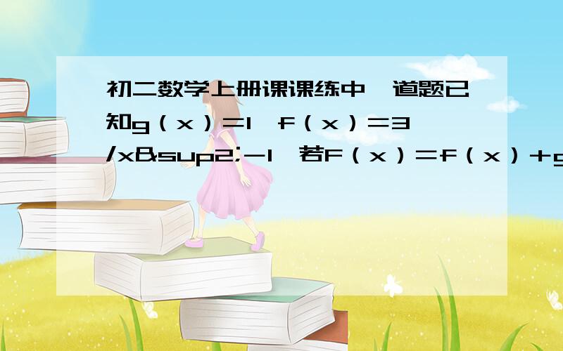 初二数学上册课课练中一道题已知g（x）＝1,f（x）＝3/x²－1,若F（x）＝f（x）＋g（x）且F（a）＝2,求a的值