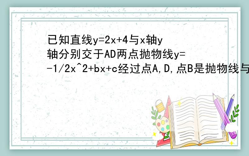 已知直线y=2x+4与x轴y轴分别交于AD两点抛物线y=-1/2x^2+bx+c经过点A,D,点B是抛物线与x轴的另一个交点：（1）设点M是直线A,D上一点,且三角形AOM：三角形OMD=1:3,求点M的坐标（2）如果点C（2,y）在这