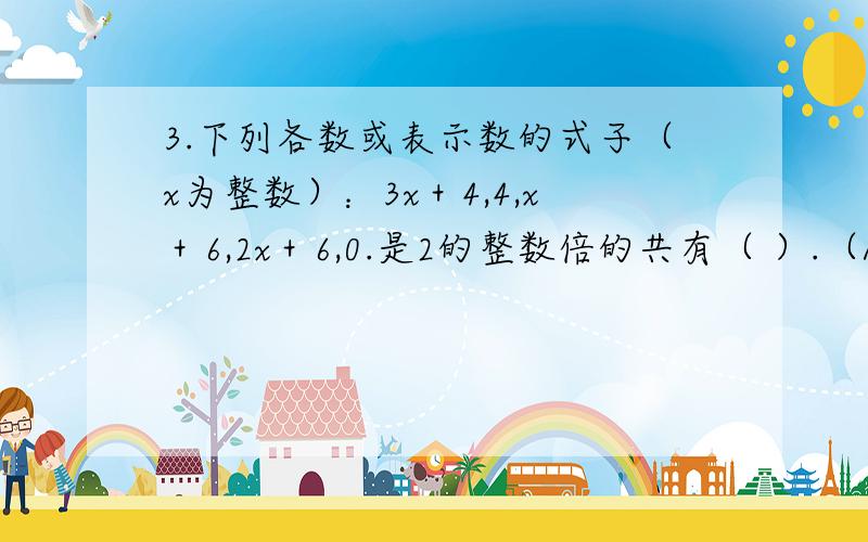 3.下列各数或表示数的式子（x为整数）：3x＋4,4,x＋6,2x＋6,0.是2的整数倍的共有（ ）.（A）1个 （B）2个 （C）3个 （D）4个