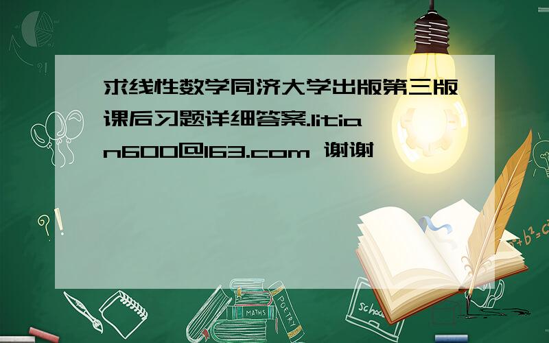 求线性数学同济大学出版第三版课后习题详细答案.litian600@163.com 谢谢