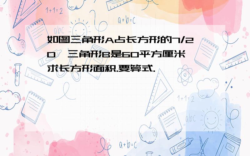 如图三角形A占长方形的7/20,三角形B是60平方厘米,求长方形面积.要算式.