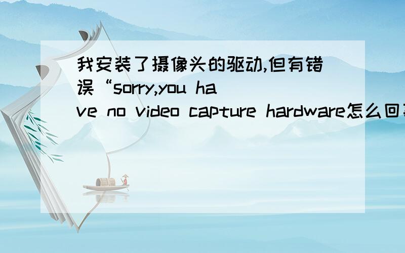 我安装了摄像头的驱动,但有错误“sorry,you have no video capture hardware怎么回事