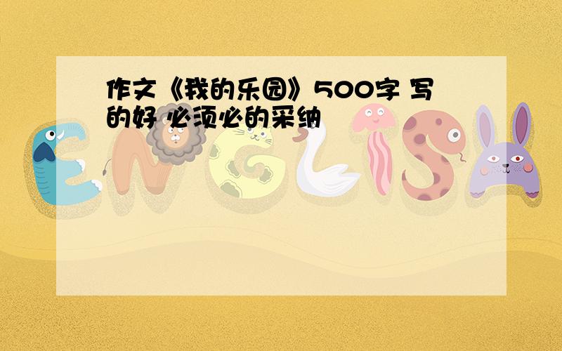 作文《我的乐园》500字 写的好 必须必的采纳