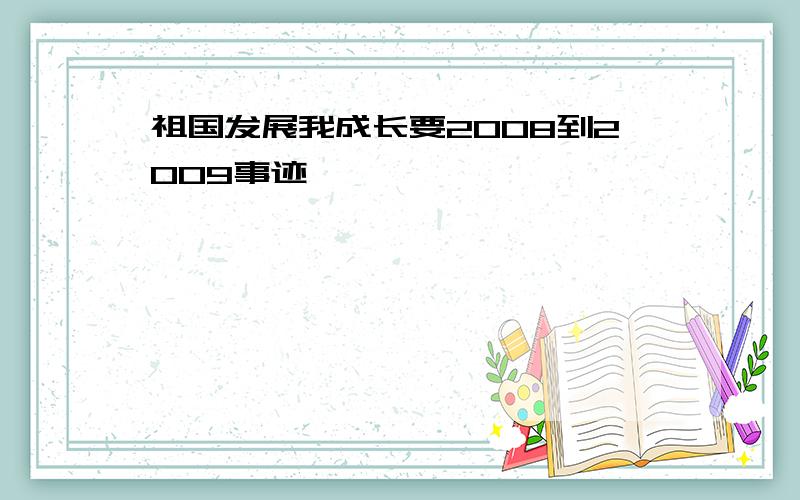 祖国发展我成长要2008到2009事迹