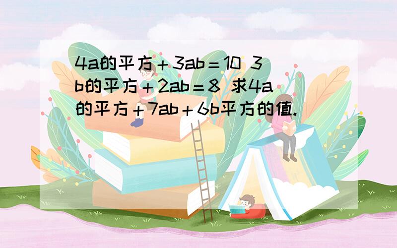 4a的平方＋3ab＝10 3b的平方＋2ab＝8 求4a的平方＋7ab＋6b平方的值.