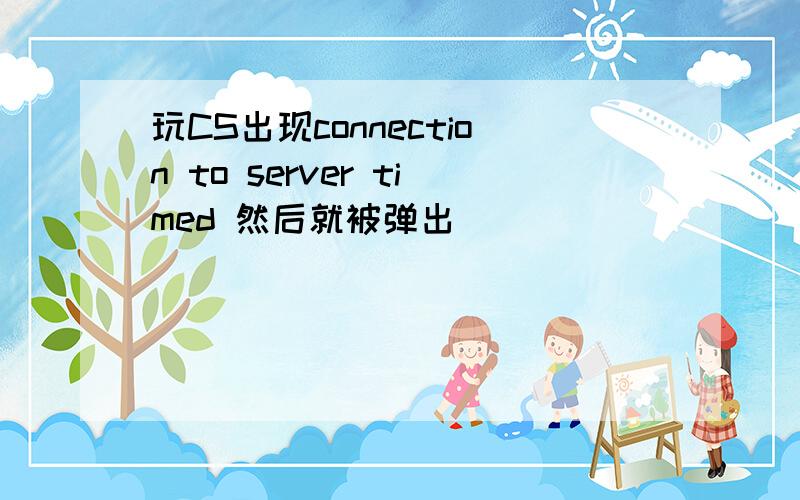 玩CS出现connection to server timed 然后就被弹出