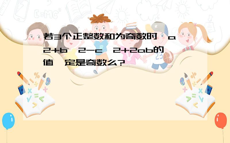 若3个正整数和为奇数时,a^2+b^2-c^2+2ab的值一定是奇数么?