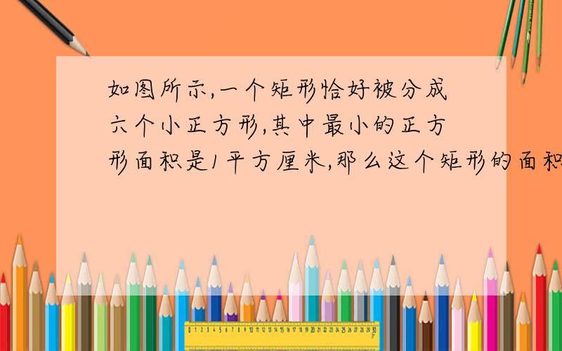 如图所示,一个矩形恰好被分成六个小正方形,其中最小的正方形面积是1平方厘米,那么这个矩形的面积是多少