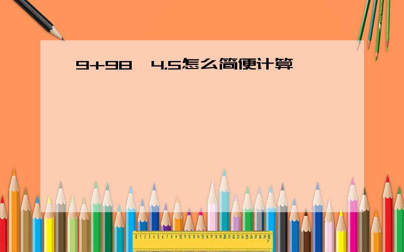 9+98*4.5怎么简便计算