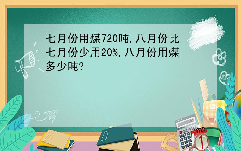 七月份用煤720吨,八月份比七月份少用20%,八月份用煤多少吨?