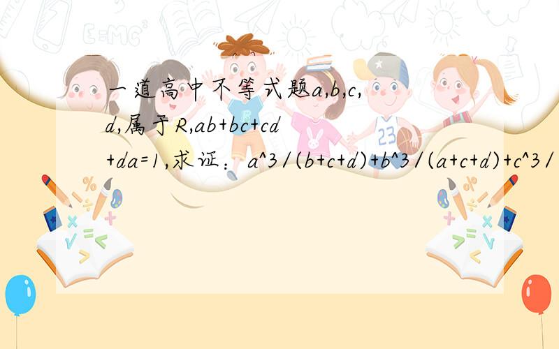 一道高中不等式题a,b,c,d,属于R,ab+bc+cd+da=1,求证：a^3/(b+c+d)+b^3/(a+c+d)+c^3/(a+b+d)+d^3/(a+b+c)>=1/3