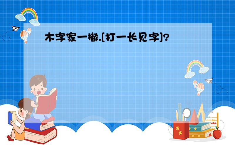 木字家一撇.[打一长见字]?