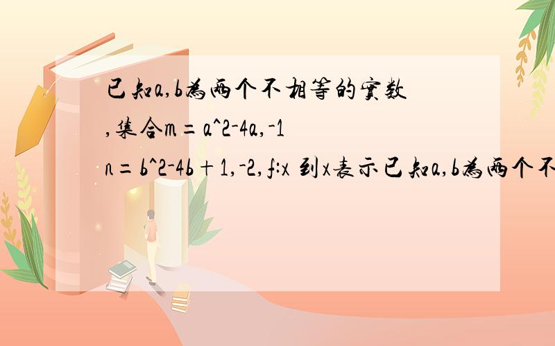 已知a,b为两个不相等的实数,集合m=a^2-4a,-1n=b^2-4b+1,-2,f:x 到x表示已知a,b为两个不相等的实数,集合m=a^2-4a,-1n=b^2-4b+1,-2,f:x到x表示把m中的元素x映射到集合n中仍为x,则a+b等于