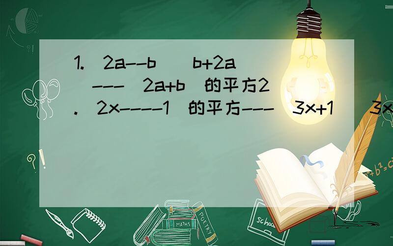 1.（2a--b)(b+2a)---(2a+b)的平方2.（2x----1）的平方---（3x+1)(3x---1)+5x(x--1)