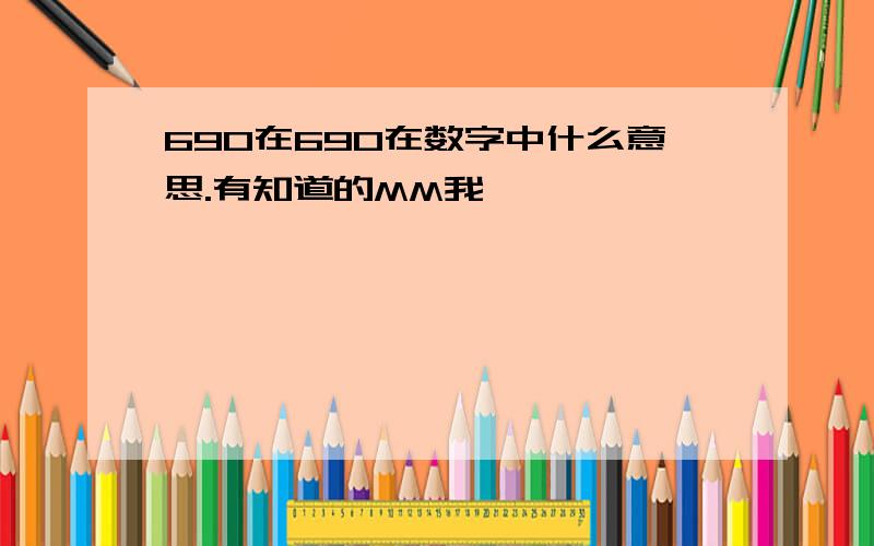 690在690在数字中什么意思.有知道的MM我