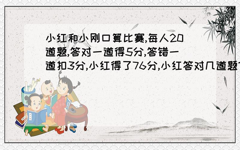 小红和小刚口算比赛,每人20道题,答对一道得5分,答错一道扣3分,小红得了76分,小红答对几道题?