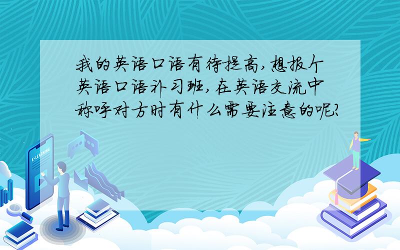 我的英语口语有待提高,想报个英语口语补习班,在英语交流中称呼对方时有什么需要注意的呢?