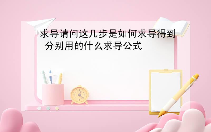 求导请问这几步是如何求导得到 分别用的什么求导公式