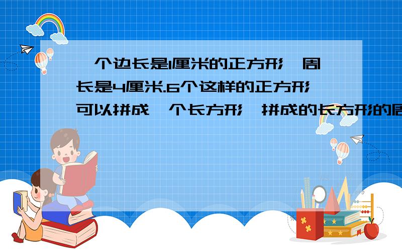 一个边长是1厘米的正方形,周长是4厘米.6个这样的正方形可以拼成一个长方形,拼成的长方形的周长是（）或（ ）.