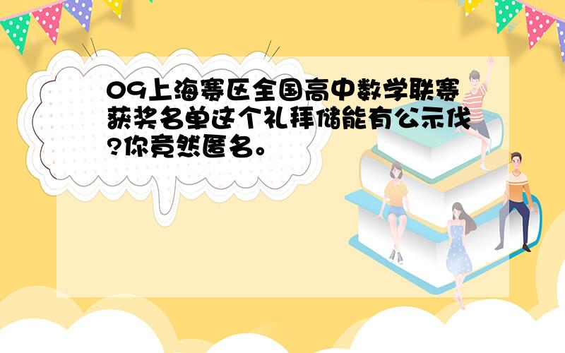 09上海赛区全国高中数学联赛获奖名单这个礼拜储能有公示伐?你竟然匿名。